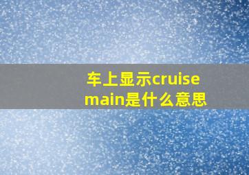 车上显示cruise main是什么意思